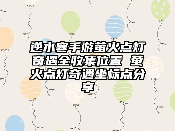 逆水寒手游萤火点灯奇遇全收集位置 萤火点灯奇遇坐标点分享