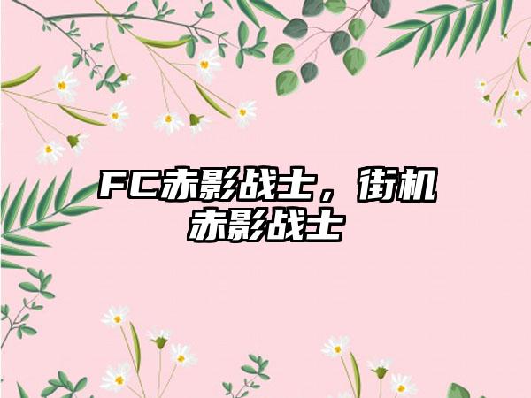 FC赤影战士，街机赤影战士