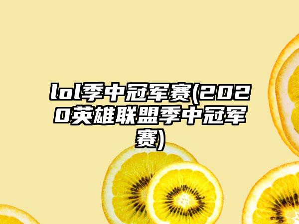 lol季中冠军赛(2020英雄联盟季中冠军赛)