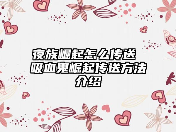 夜族崛起怎么传送 吸血鬼崛起传送方法介绍