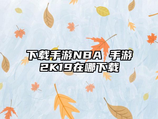 下载手游NBA 手游2K19在哪下载