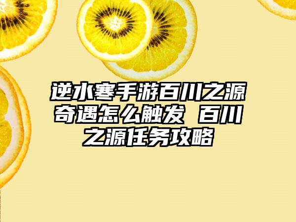 逆水寒手游百川之源奇遇怎么触发 百川之源任务攻略