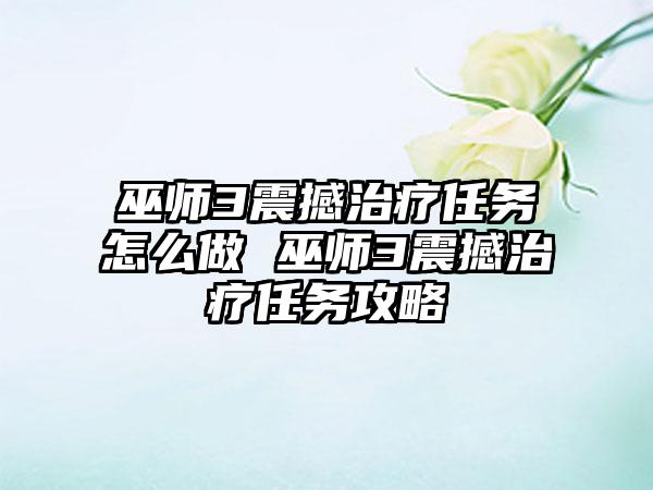 巫师3震撼治疗任务怎么做 巫师3震撼治疗任务攻略
