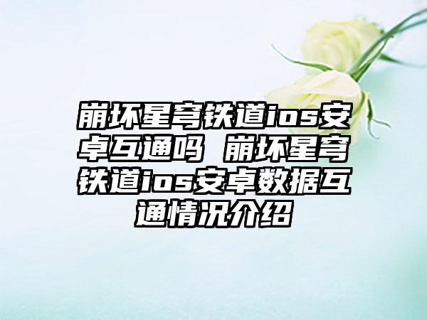 崩坏星穹铁道ios安卓互通吗 崩坏星穹铁道ios安卓数据互通情况介绍