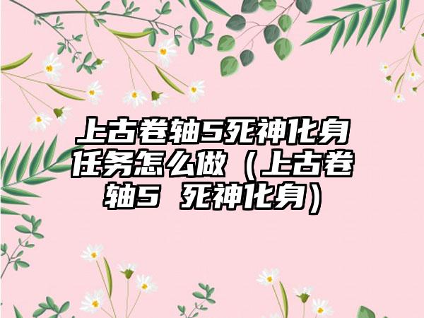 上古卷轴5死神化身任务怎么做（上古卷轴5 死神化身）