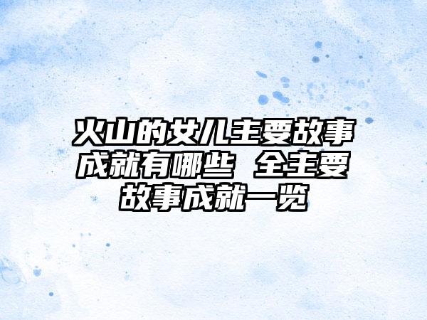 火山的女儿主要故事成就有哪些 全主要故事成就一览