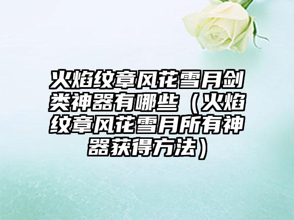 火焰纹章风花雪月剑类神器有哪些（火焰纹章风花雪月所有神器获得方法）