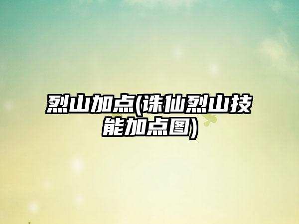 烈山加点(诛仙烈山技能加点图)