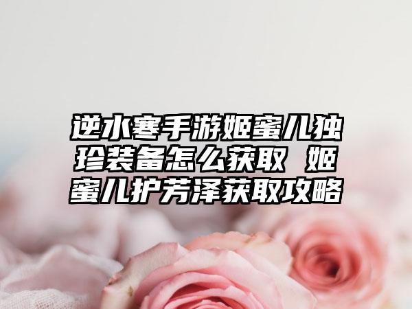 逆水寒手游姬蜜儿独珍装备怎么获取 姬蜜儿护芳泽获取攻略