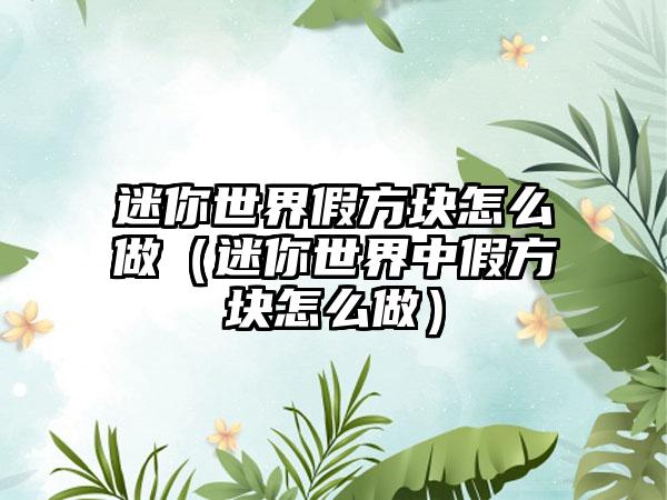 迷你世界假方块怎么做（迷你世界中假方块怎么做）