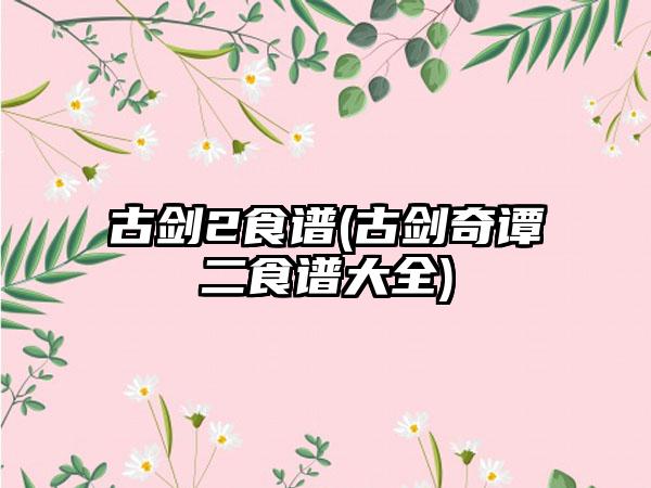 古剑2食谱(古剑奇谭二食谱大全)