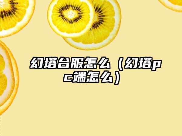 幻塔台服怎么（幻塔pc端怎么）