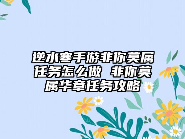 逆水寒手游非你莫属任务怎么做 非你莫属华章任务攻略