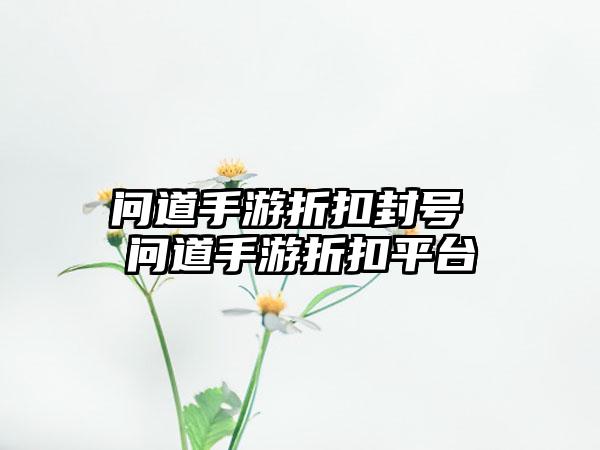 问道手游折扣封号 问道手游折扣平台