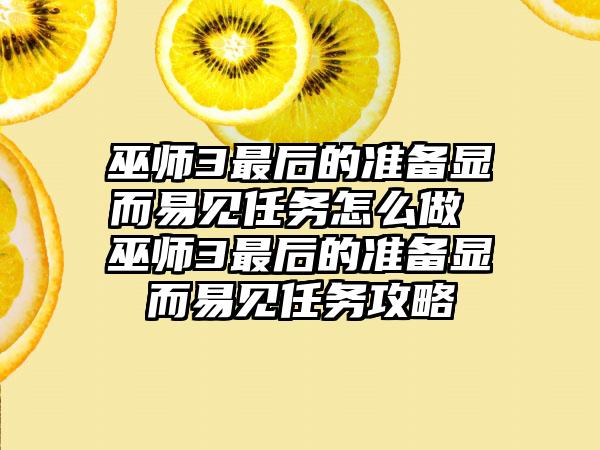 巫师3最后的准备显而易见任务怎么做 巫师3最后的准备显而易见任务攻略