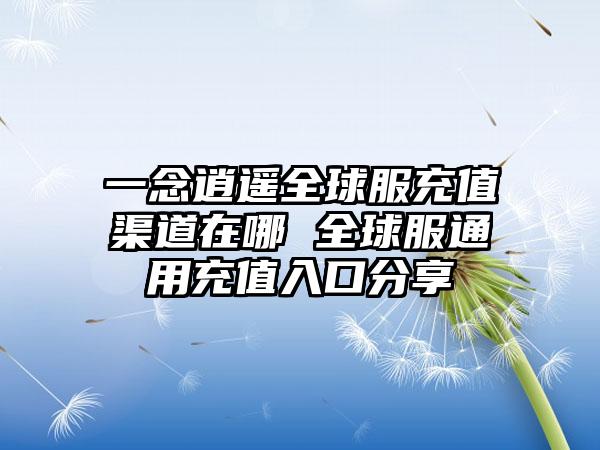 一念逍遥全球服充值渠道在哪 全球服通用充值入口分享