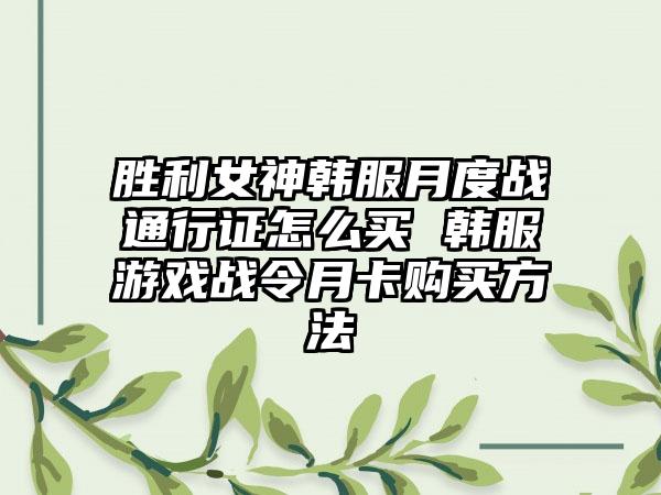 胜利女神韩服月度战通行证怎么买 韩服游戏战令月卡购买方法