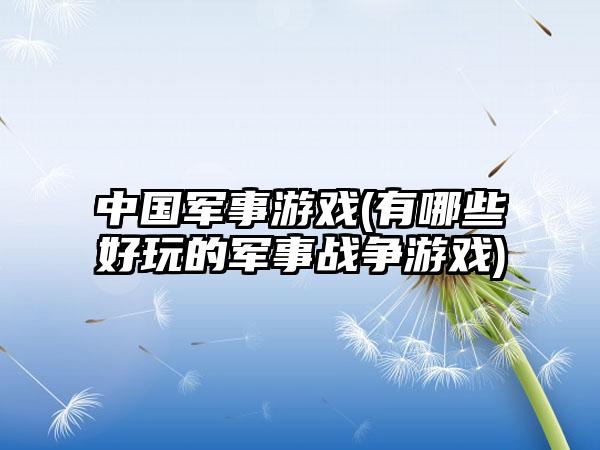 中国军事游戏(有哪些好玩的军事战争游戏)