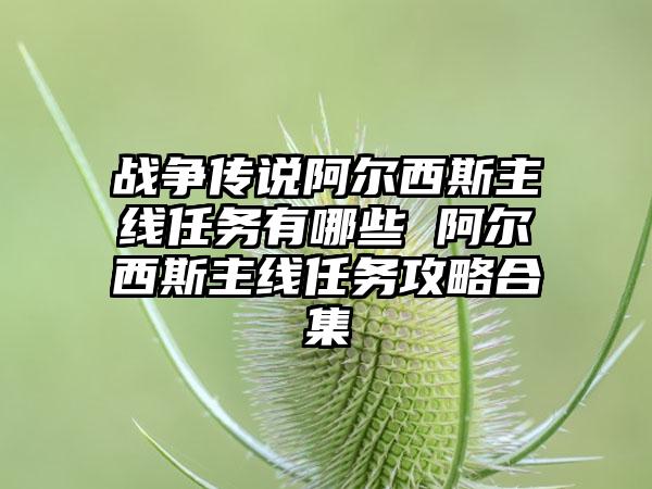战争传说阿尔西斯主线任务有哪些 阿尔西斯主线任务攻略合集