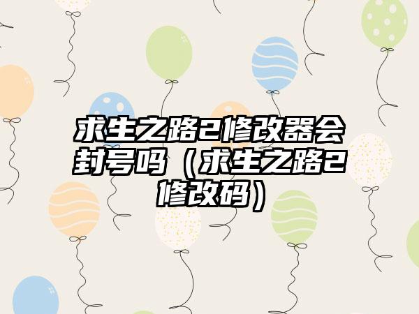求生之路2修改器会封号吗（求生之路2修改码）