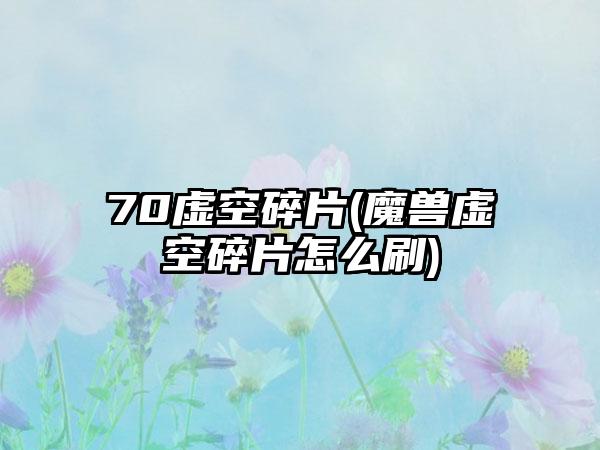 70虚空碎片(魔兽虚空碎片怎么刷)