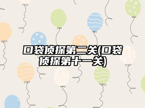 口袋侦探第二关(口袋侦探第十一关)