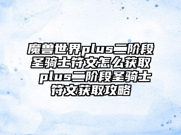 魔兽世界plus二阶段圣骑士符文怎么获取 plus二阶段圣骑士符文获取攻略