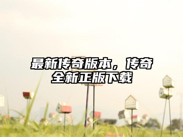 最新传奇版本，传奇全新正版下载