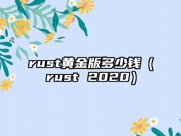 rust黄金版多少钱（rust 2020）
