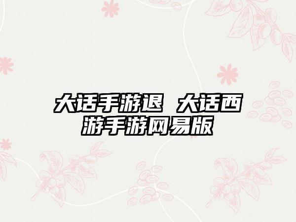 大话手游退 大话西游手游网易版