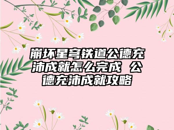 崩坏星穹铁道公德充沛成就怎么完成 公德充沛成就攻略