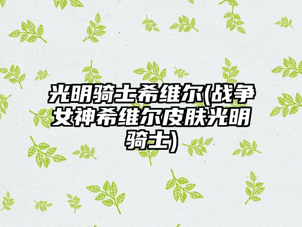 光明骑士希维尔(战争女神希维尔皮肤光明骑士)