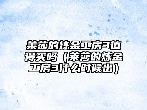 莱莎的炼金工房3值得买吗（莱莎的炼金工房3什么时候出）