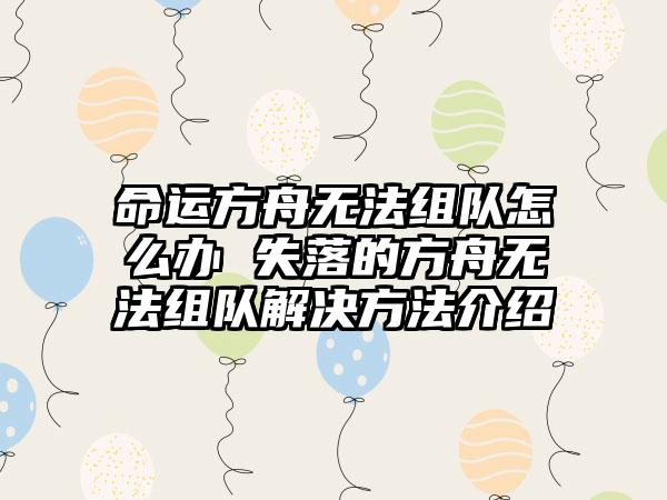 命运方舟无法组队怎么办 失落的方舟无法组队解决方法介绍