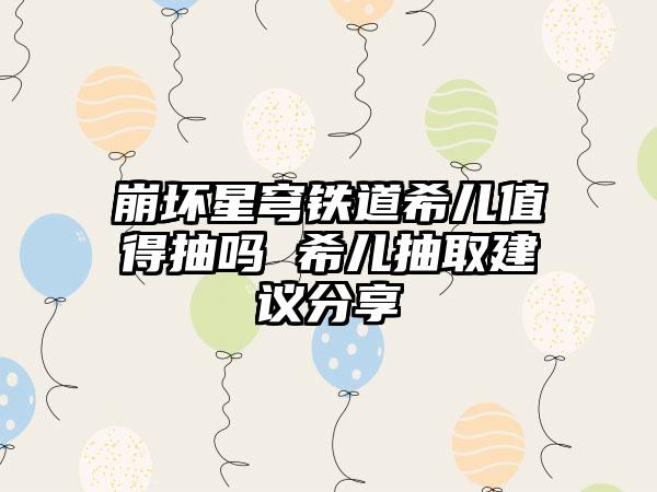 崩坏星穹铁道希儿值得抽吗 希儿抽取建议分享