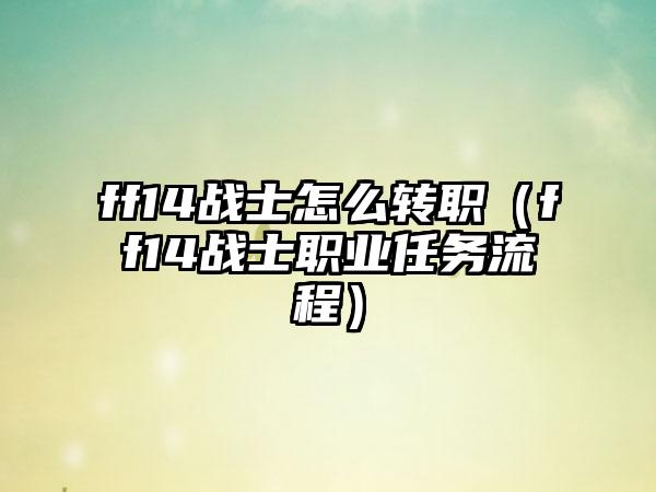 ff14战士怎么转职（ff14战士职业任务流程）