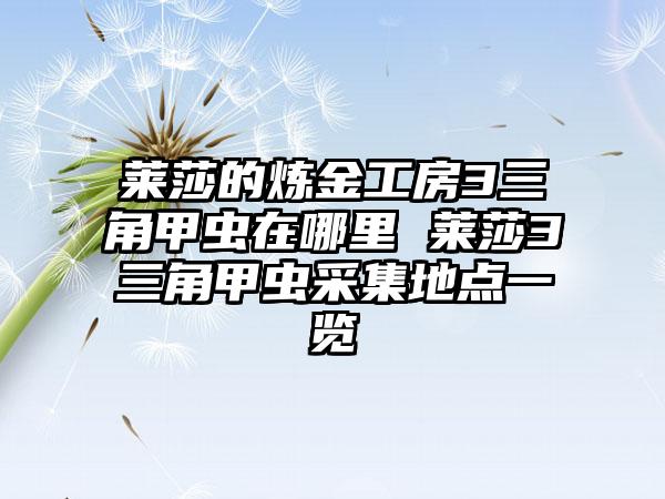 莱莎的炼金工房3三角甲虫在哪里 莱莎3三角甲虫采集地点一览