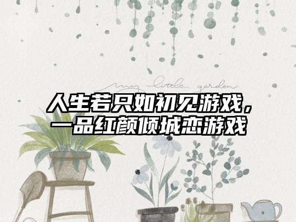 人生若只如初见游戏，一品红颜倾城恋游戏