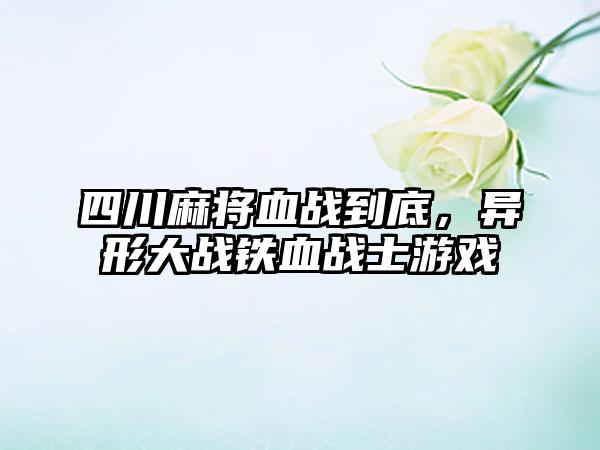 四川麻将血战到底，异形大战铁血战士游戏