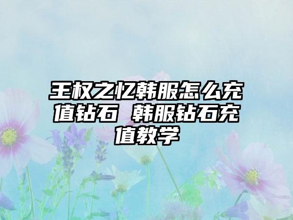 王权之忆韩服怎么充值钻石 韩服钻石充值教学