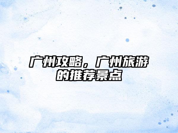 广州攻略，广州旅游的推荐景点