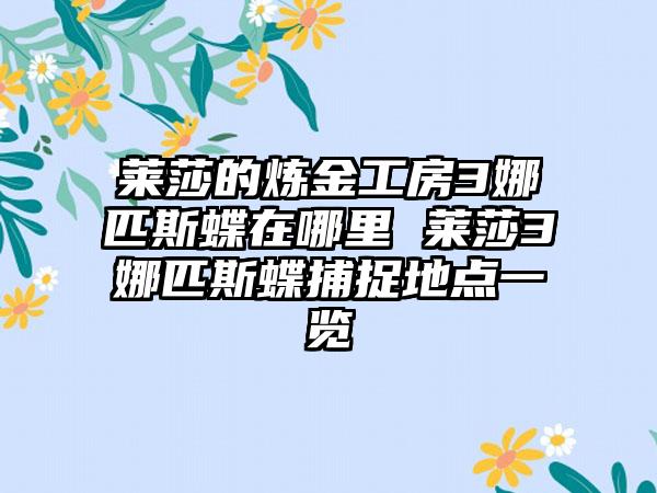 莱莎的炼金工房3娜匹斯蝶在哪里 莱莎3娜匹斯蝶捕捉地点一览