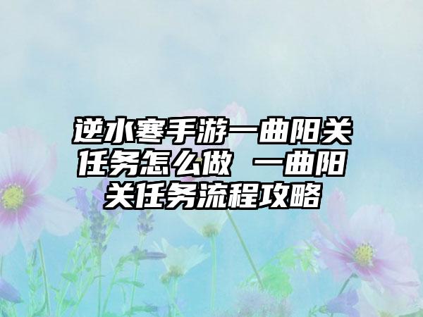 逆水寒手游一曲阳关任务怎么做 一曲阳关任务流程攻略