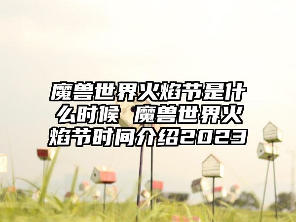 魔兽世界火焰节是什么时候 魔兽世界火焰节时间介绍2023