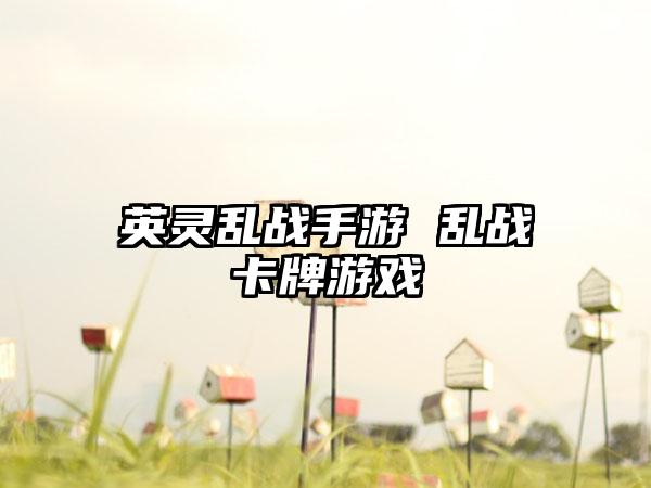 英灵乱战手游 乱战卡牌游戏