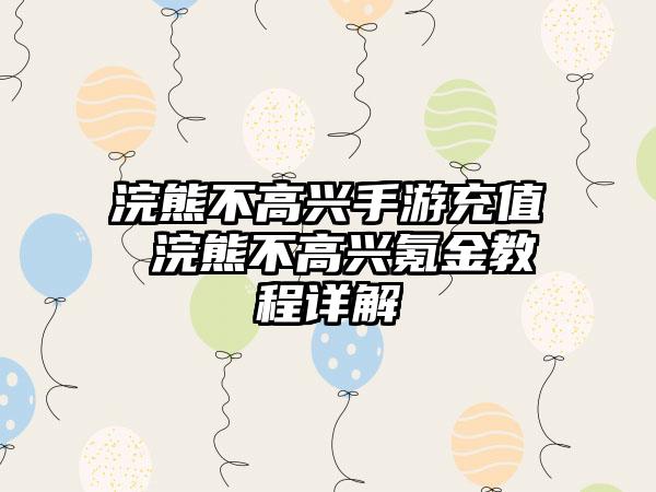 浣熊不高兴手游充值 浣熊不高兴氪金教程详解