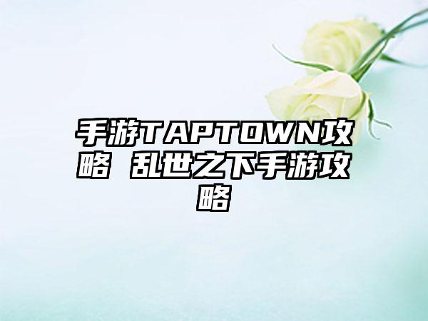 手游TAPTOWN攻略 乱世之下手游攻略
