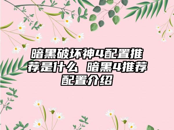 暗黑破坏神4配置推荐是什么 暗黑4推荐配置介绍