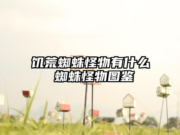 饥荒蜘蛛怪物有什么 蜘蛛怪物图鉴