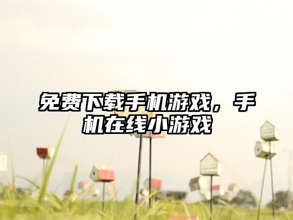 免费下载手机游戏，手机在线小游戏